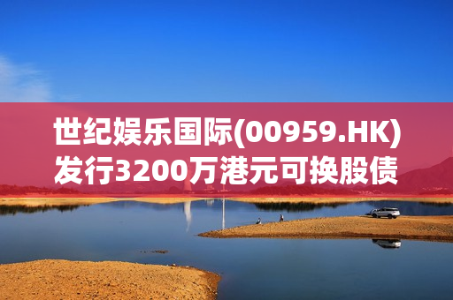 世纪娱乐国际(00959.HK)发行3200万港元可换股债券