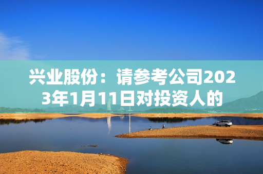 兴业股份：请参考公司2023年1月11日对投资人的