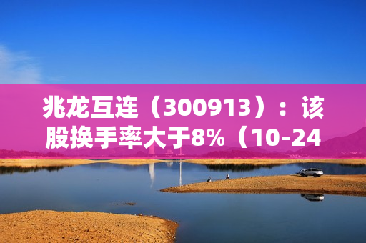 兆龙互连（300913）：该股换手率大于8%（10-24）