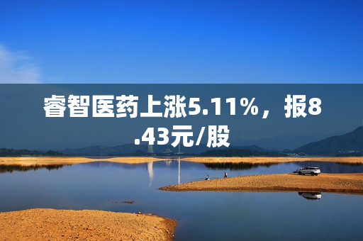 睿智医药上涨5.11%，报8.43元/股