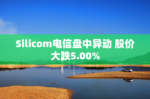 Silicom电信盘中异动 股价大跌5.00%