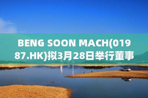 BENG SOON MACH(01987.HK)拟3月28日举行董事会会议考虑及批准全年业绩
