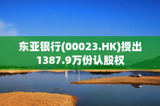 东亚银行(00023.HK)授出1387.9万份认股权