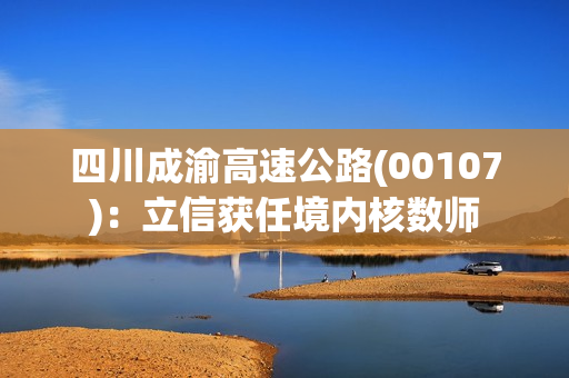 四川成渝高速公路(00107)：立信获任境内核数师